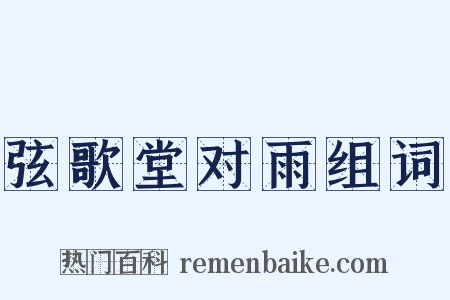 弦歌堂对雨组词是什么意思的图片